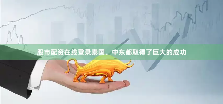 股市配资在线登录泰国、中东都取得了巨大的成功