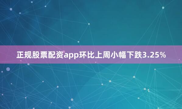 正规股票配资app环比上周小幅下跌3.25%