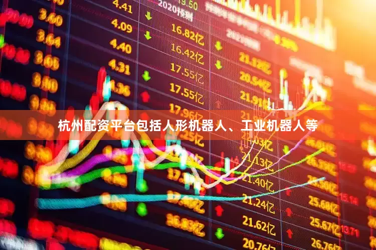 杭州配资平台包括人形机器人、工业机器人等