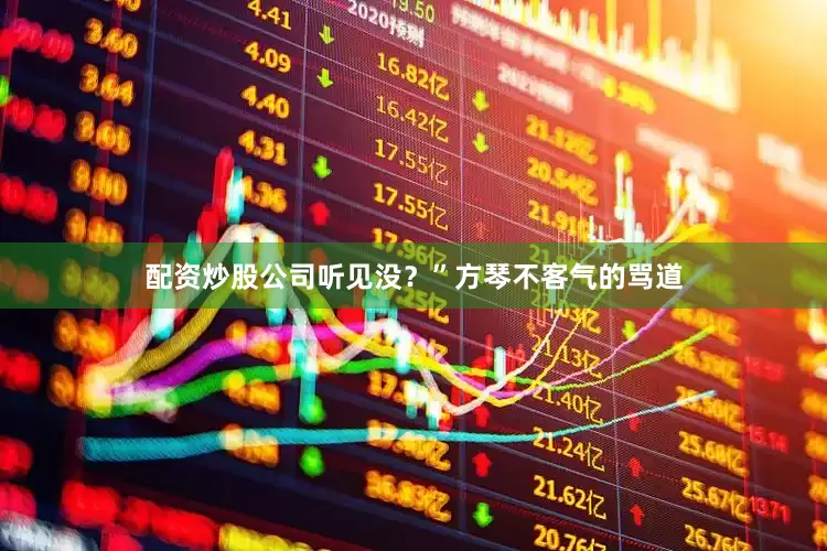 配资炒股公司听见没？”方琴不客气的骂道