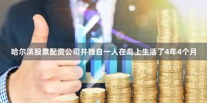 哈尔滨股票配资公司并独自一人在岛上生活了4年4个月