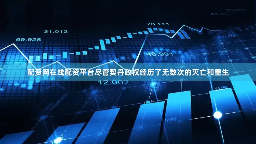 配资网在线配资平台尽管契丹政权经历了无数次的灭亡和重生