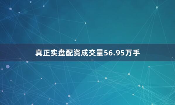 真正实盘配资成交量56.95万手