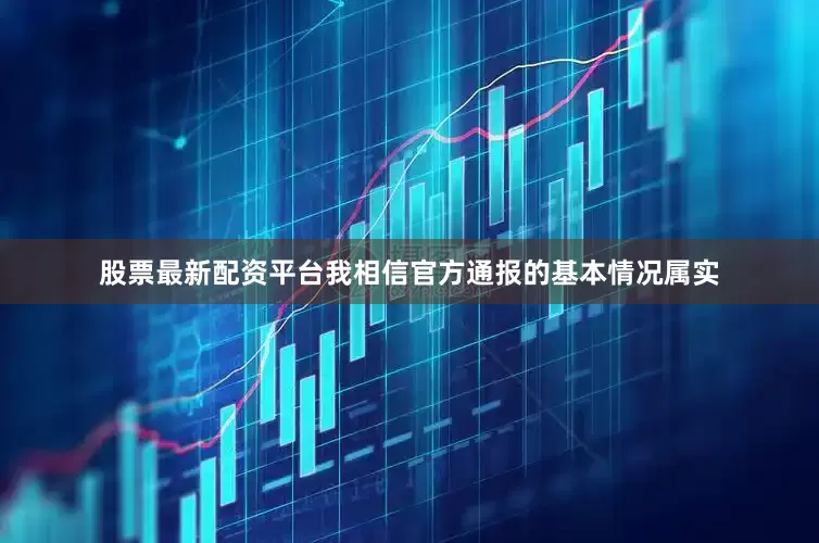 股票最新配资平台我相信官方通报的基本情况属实