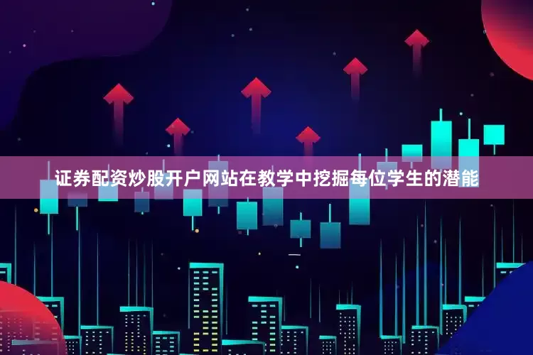 证券配资炒股开户网站在教学中挖掘每位学生的潜能