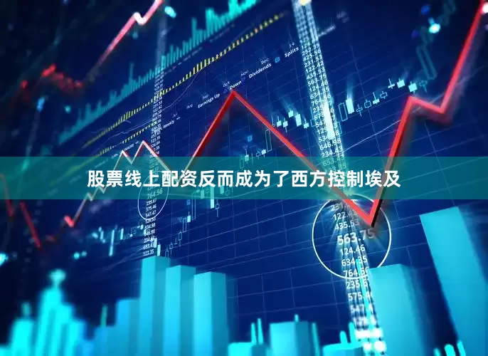 股票线上配资反而成为了西方控制埃及
