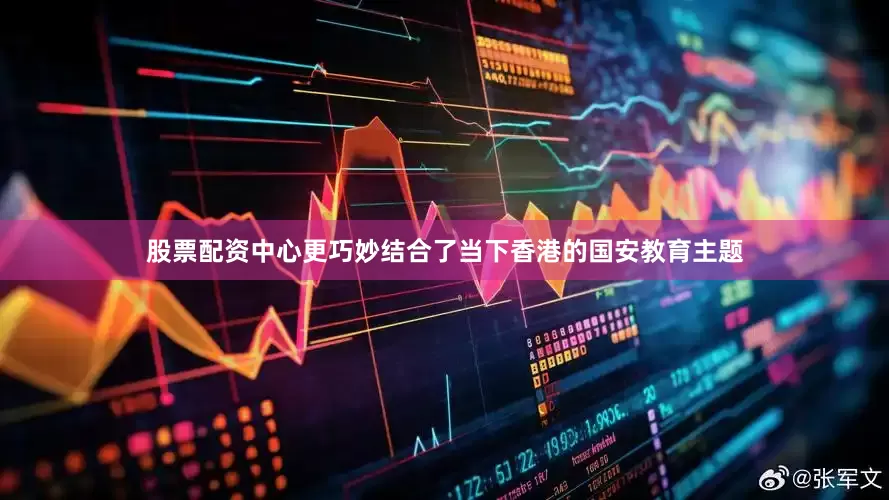 股票配资中心更巧妙结合了当下香港的国安教育主题