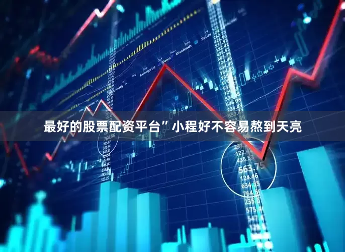 最好的股票配资平台”小程好不容易熬到天亮