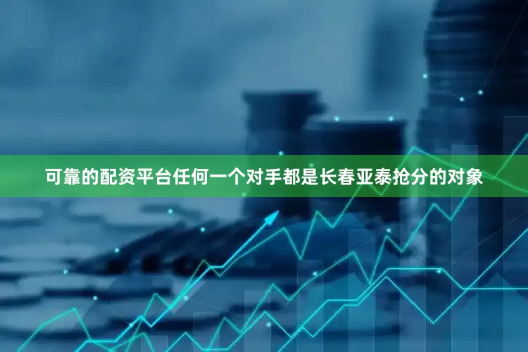 可靠的配资平台任何一个对手都是长春亚泰抢分的对象
