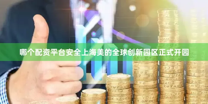 哪个配资平台安全上海美的全球创新园区正式开园