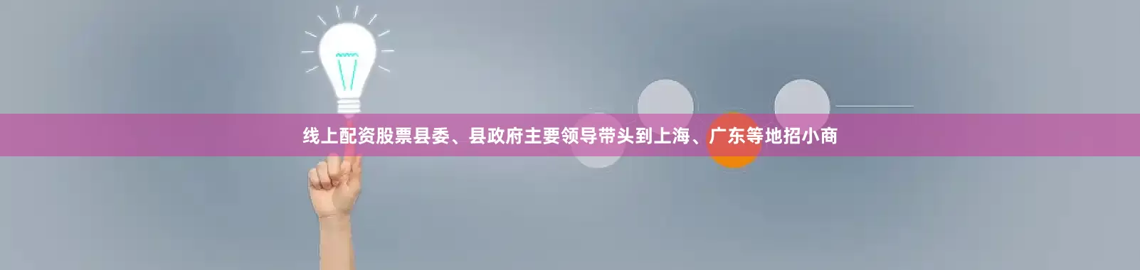 线上配资股票县委、县政府主要领导带头到上海、广东等地招小商