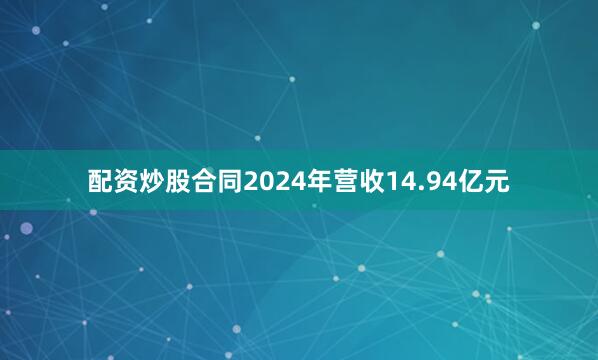 配资炒股合同2024年营收14.94亿元