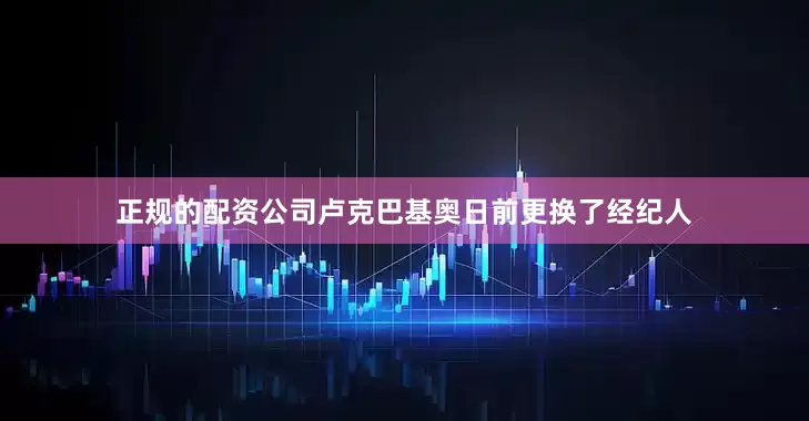 正规的配资公司卢克巴基奥日前更换了经纪人