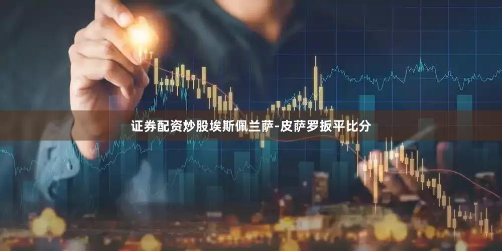 证券配资炒股埃斯佩兰萨-皮萨罗扳平比分