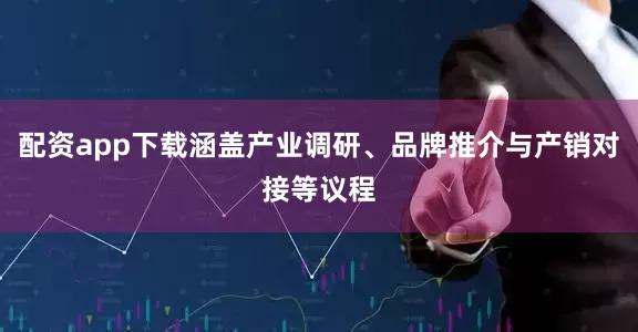 配资app下载涵盖产业调研、品牌推介与产销对接等议程