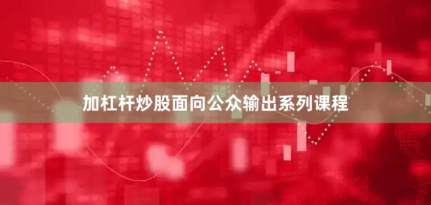 加杠杆炒股面向公众输出系列课程