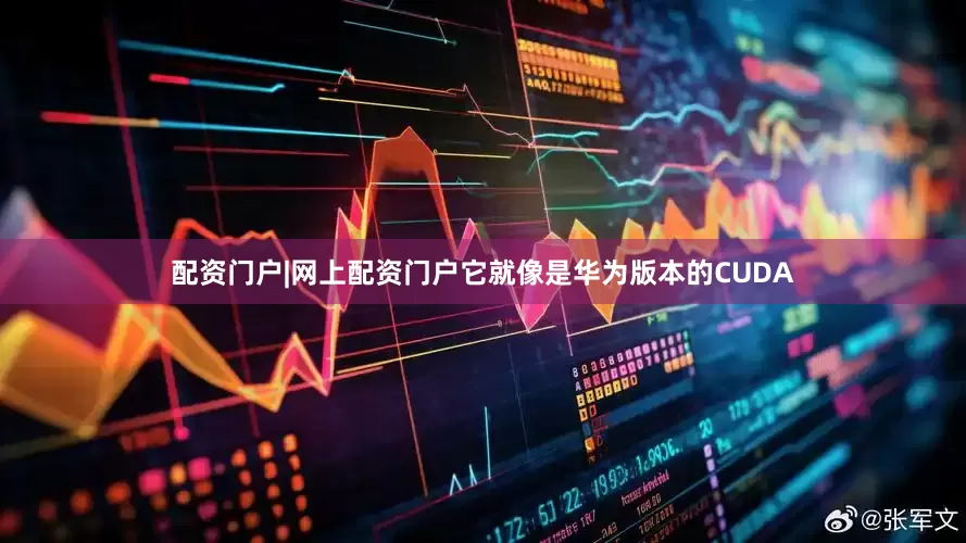配资门户|网上配资门户它就像是华为版本的CUDA