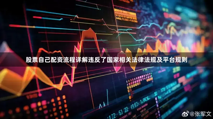 股票自己配资流程详解违反了国家相关法律法规及平台规则