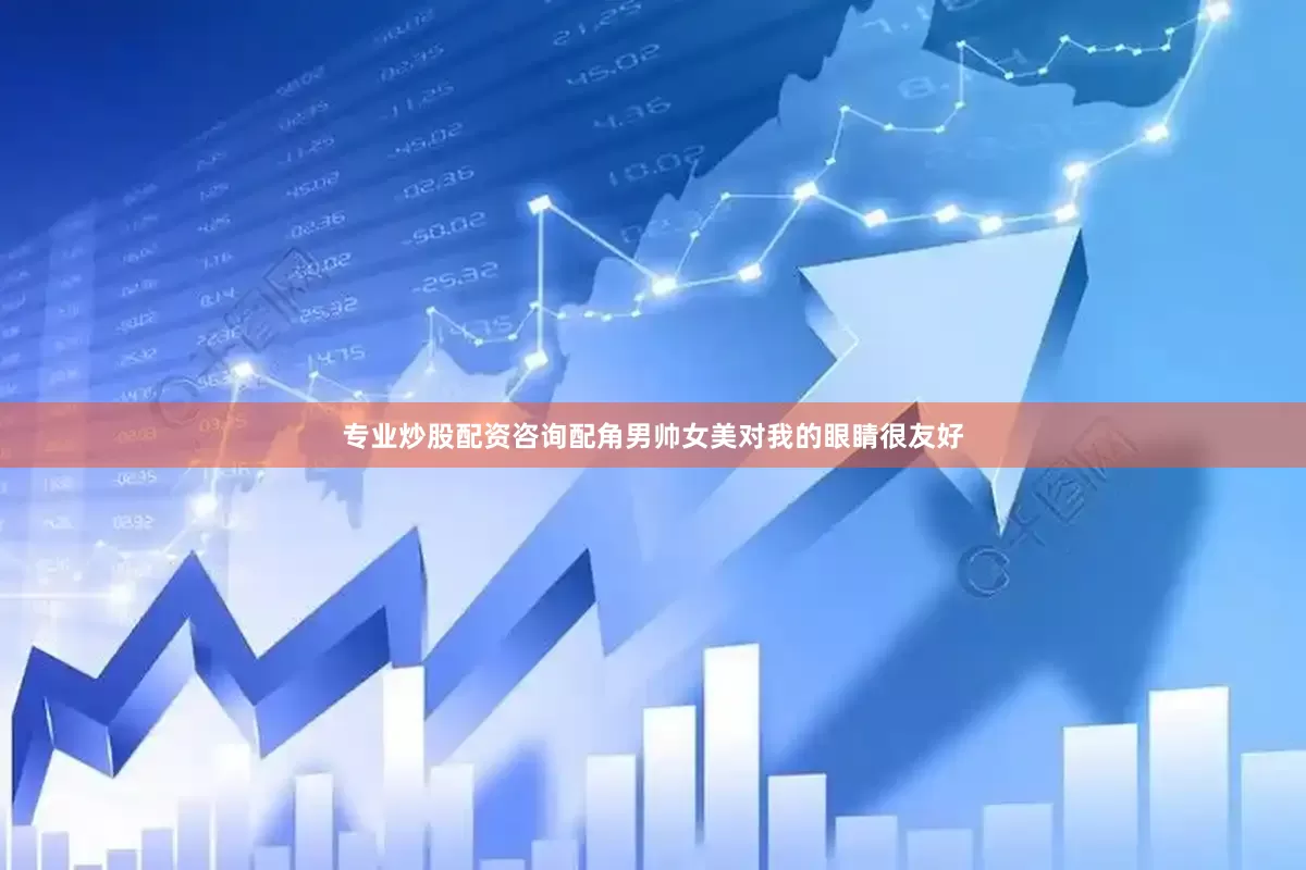 专业炒股配资咨询配角男帅女美对我的眼睛很友好