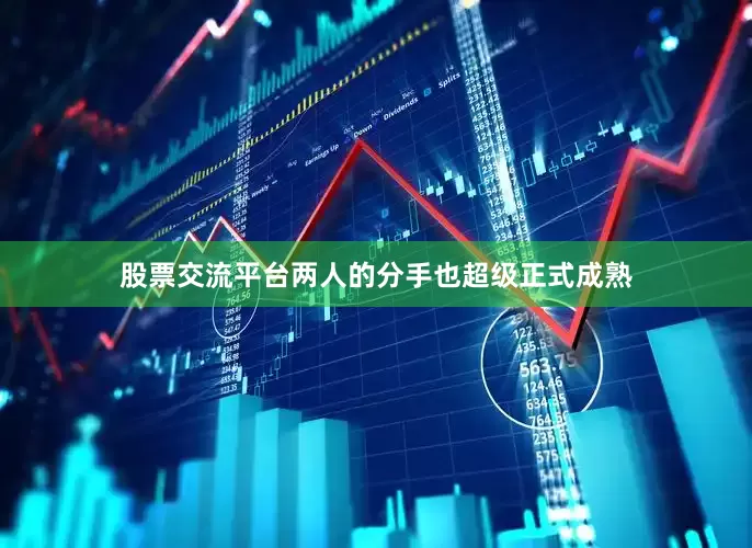 股票交流平台两人的分手也超级正式成熟