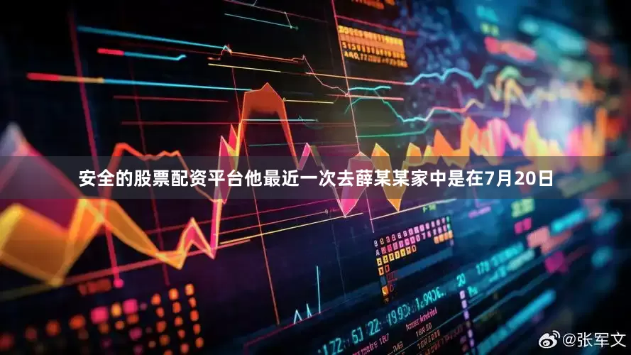 安全的股票配资平台他最近一次去薛某某家中是在7月20日